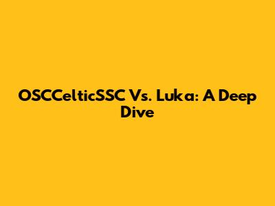OSCCelticSSC Vs. Luka: A Deep Dive
