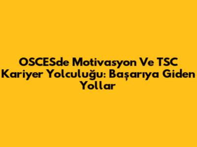 OSCES'de Motivasyon Ve TSC Kariyer Yolculuğu: Başarıya Giden Yollar