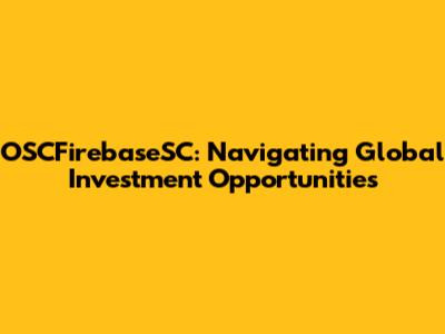OSCFirebaseSC: Navigating Global Investment Opportunities