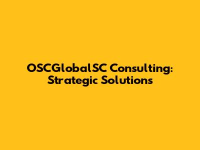 OSCGlobalSC Consulting: Strategic Solutions