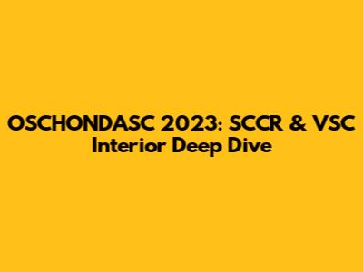 OSCHONDASC 2023: SCCR & VSC Interior Deep Dive