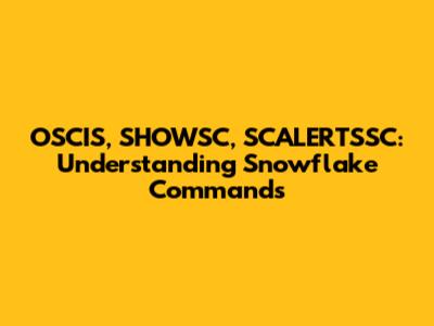 OSCIS, SHOWSC, SCALERTSSC: Understanding Snowflake Commands