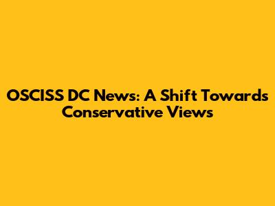 OSCISS DC News: A Shift Towards Conservative Views