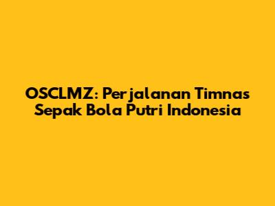 OSCLMZ: Perjalanan Timnas Sepak Bola Putri Indonesia