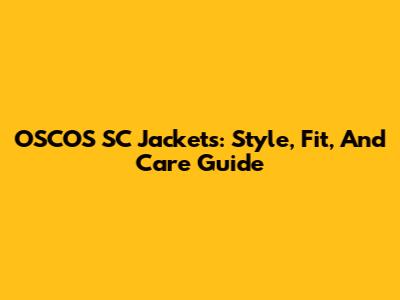 OSCOS SC Jackets: Style, Fit, And Care Guide