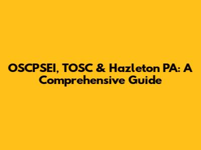 OSCPSEI, TOSC & Hazleton PA: A Comprehensive Guide