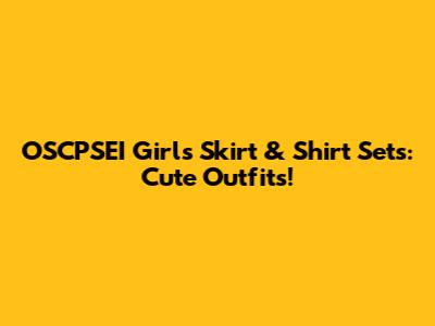 OSCPSEI Girls Skirt & Shirt Sets: Cute Outfits!