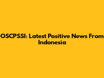 OSCPSSI: Latest Positive News From Indonesia