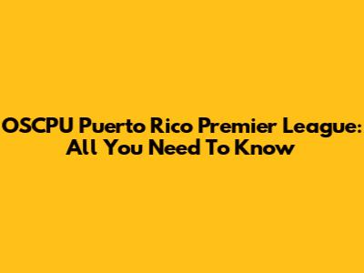 OSCPU Puerto Rico Premier League: All You Need To Know