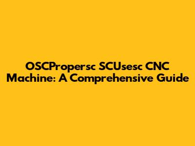 OSCPropersc SCUsesc CNC Machine: A Comprehensive Guide