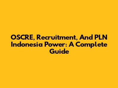 OSCRE, Recruitment, And PLN Indonesia Power: A Complete Guide