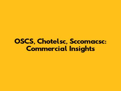 OSCS, Chotelsc, Sccomacsc: Commercial Insights