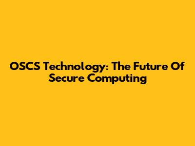 OSCS Technology: The Future Of Secure Computing