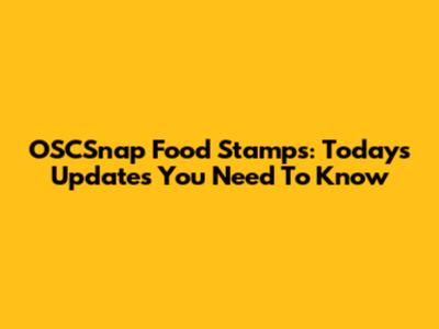 OSCSnap Food Stamps: Today's Updates You Need To Know