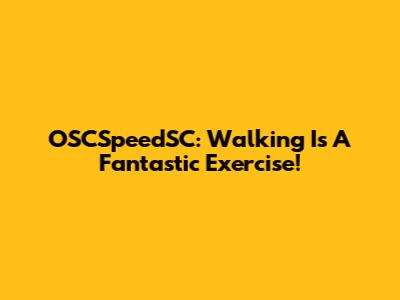 OSCSpeedSC: Walking Is A Fantastic Exercise!