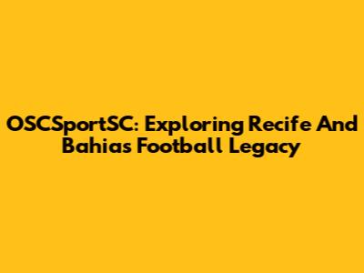 OSCSportSC: Exploring Recife And Bahia's Football Legacy