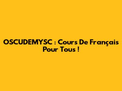 OSCUDEMYSC : Cours De Français Pour Tous !