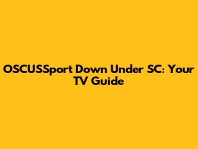 OSCUSSport Down Under SC: Your TV Guide