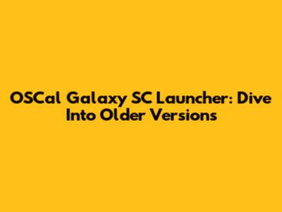 OSCal Galaxy SC Launcher: Dive Into Older Versions