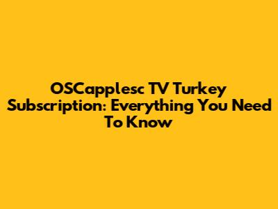 OSCapplesc TV Turkey Subscription: Everything You Need To Know