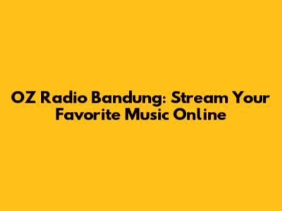 OZ Radio Bandung: Stream Your Favorite Music Online