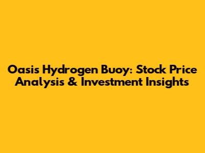 Oasis Hydrogen Buoy: Stock Price Analysis & Investment Insights