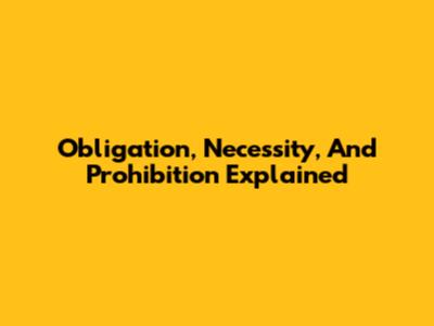 Obligation, Necessity, And Prohibition Explained