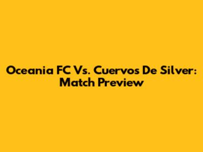 Oceania FC Vs. Cuervos De Silver: Match Preview