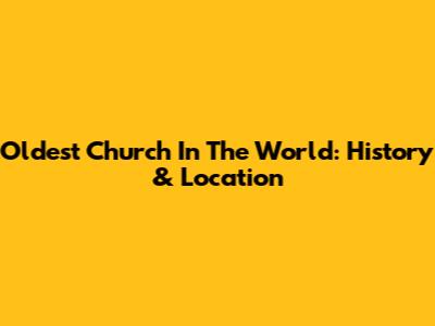 Oldest Church In The World: History & Location