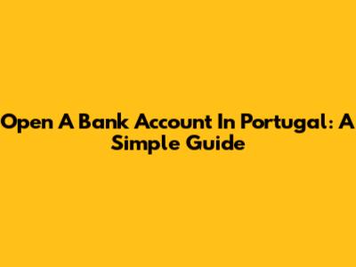 Open A Bank Account In Portugal: A Simple Guide