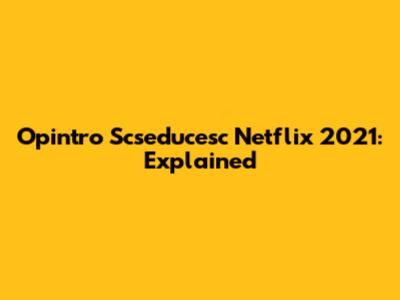 Opintro Scseducesc Netflix 2021: Explained