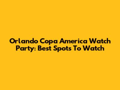 Orlando Copa America Watch Party: Best Spots To Watch