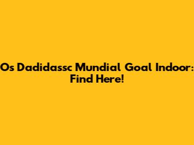 Os Dadidassc Mundial Goal Indoor: Find Here!