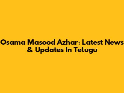 Osama Masood Azhar: Latest News & Updates In Telugu