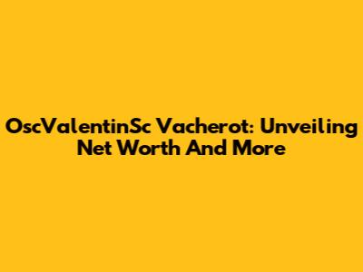 OscValentinSc Vacherot: Unveiling Net Worth And More