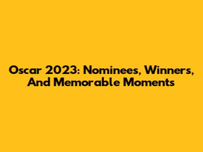 Oscar 2023: Nominees, Winners, And Memorable Moments