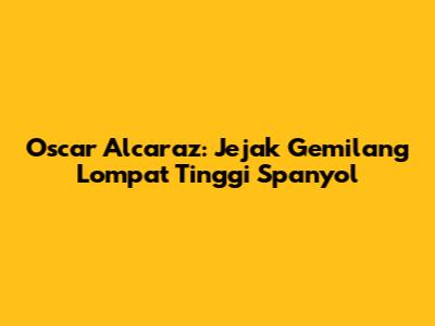 Oscar Alcaraz: Jejak Gemilang Lompat Tinggi Spanyol