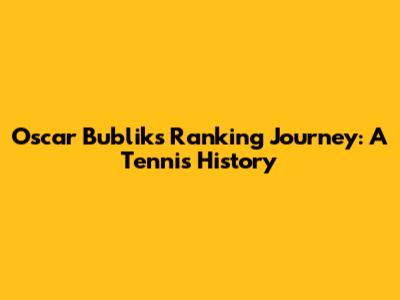 Oscar Bublik's Ranking Journey: A Tennis History