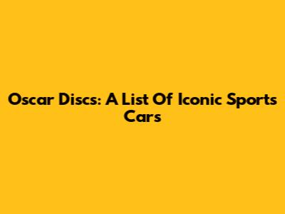 Oscar Discs: A List Of Iconic Sports Cars