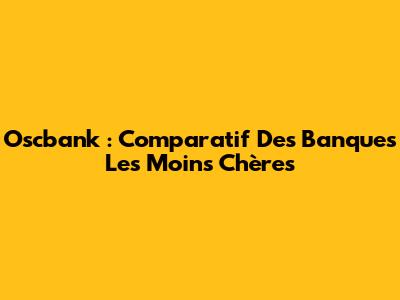 Oscbank : Comparatif Des Banques Les Moins Chères