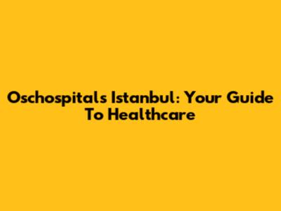 Oschospitals Istanbul: Your Guide To Healthcare