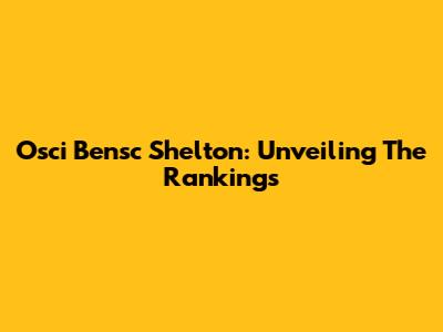 Osci Bensc Shelton: Unveiling The Rankings