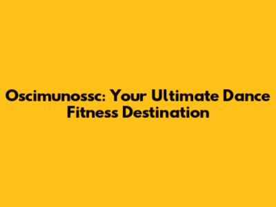 Oscimunossc: Your Ultimate Dance Fitness Destination