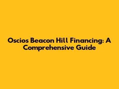 Oscios Beacon Hill Financing: A Comprehensive Guide