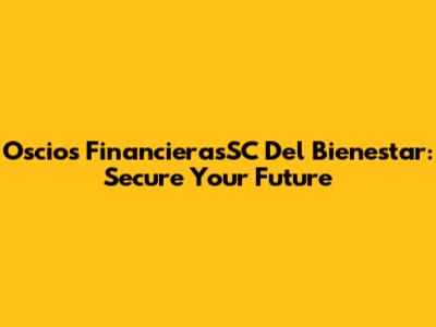 Oscios FinancierasSC Del Bienestar: Secure Your Future