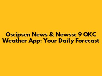 Oscipsen News & Newssc 9 OKC Weather App: Your Daily Forecast