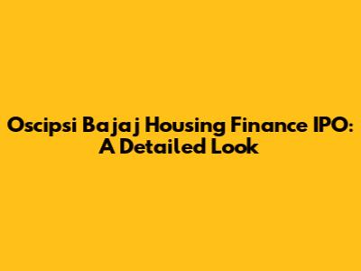 Oscipsi Bajaj Housing Finance IPO: A Detailed Look