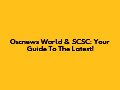 Oscnews World & SCSC: Your Guide To The Latest!