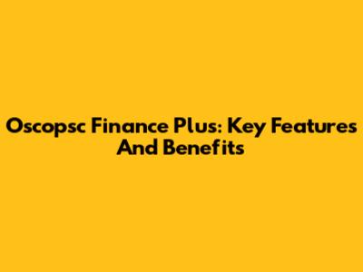 Oscopsc Finance Plus: Key Features And Benefits