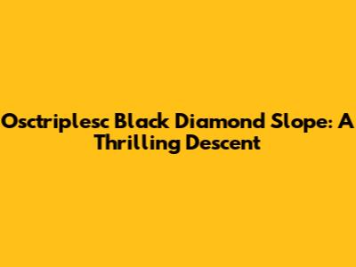 Osctriplesc Black Diamond Slope: A Thrilling Descent